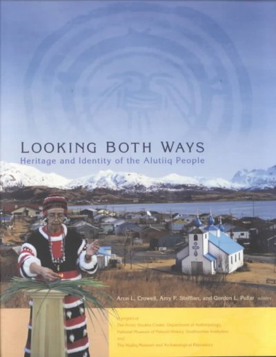 Looking both ways : heritage and identity of the Alutiiq people / Aron L. Crowell, Amy F. Steffian, and Gordon L. Pullar, editors.