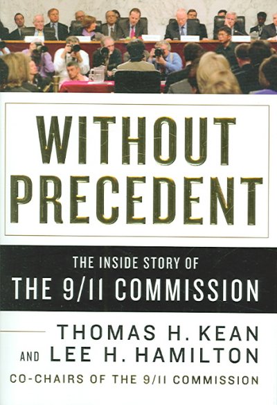 Without precedent : the inside story of the 9/11 Commission / Thomas H. Kean and Lee H. Hamilton, with Benjamin Rhodes.
