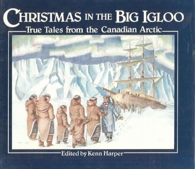 Christmas in the big igloo : true tales from the Canadian Arctic / edited and with an introduction by Kenn Harper ; [illustrations, John Allerston].