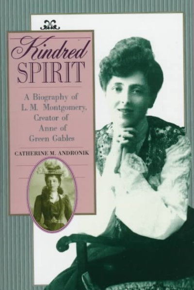 Kindred spirit : a biography of L.M. Montgomery, creator of Anne of Green Gables / Catherine M. Andronik.