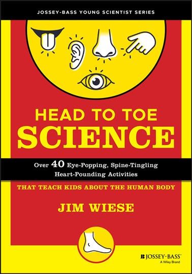 Head to toe science : over 40 eye-popping, spine-tingling, heart-pounding activities that teach kids about the human body / Jim Wiese.