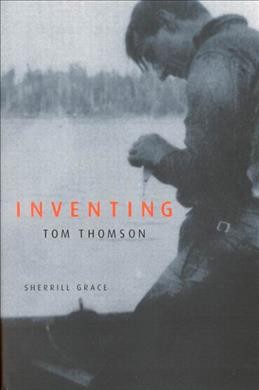 Inventing Tom Thomson : from biographical fictions to fictional autobiographies and reproductions / Sherill Grace.