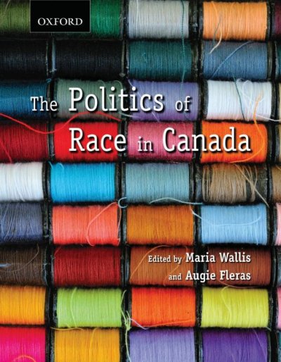 The politics of race in Canada : readings in historical perspectives, contemporary realities, and future possibilities / edited by Maria Wallis and Augie Fleras.