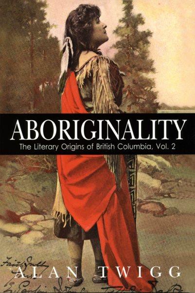 Aboriginality: the literary origins of British Columbia, vol 2 / Alan Twigg.