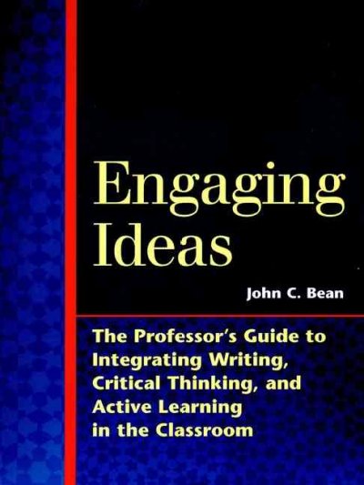 Engaging ideas : the professor's guide to integrating writing, critical thinking, and active learning in the classroom / John C. Bean ; foreword by Maryellen Weimer.