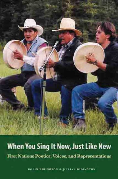 When you sing it now, just like new : First Nations poetics, voices, and representations / Robin Ridington & Jillian Ridington.