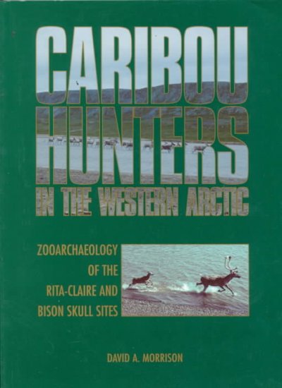 Caribou hunters in the Western Arctic : zooarchaeology of the Rita-Claire and Bison Skull Sites.