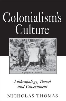 Colonialism's culture : anthropology, travel, and government / Nicholas Thomas.