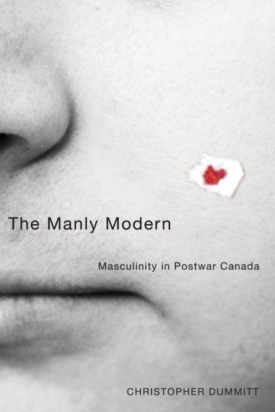 The manly modern : masculinity in postwar Canada / Christopher Dummitt.