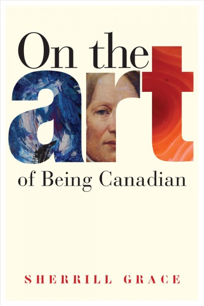 On the art of being Canadian / Sherrill Grace.