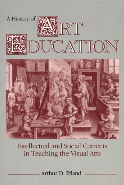 A history of art education : intellectual and social currents in teaching the visual arts / Arthur D. Efland.