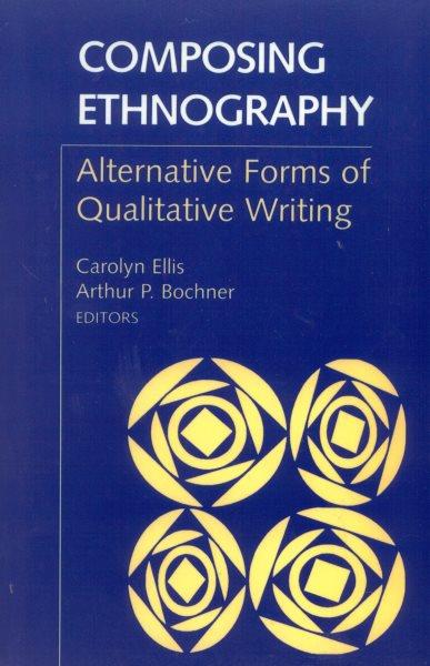 Composing ethnography : alternative forms of qualitative writing / Carolyn Ellis and Arthur P. Bochner, editors.