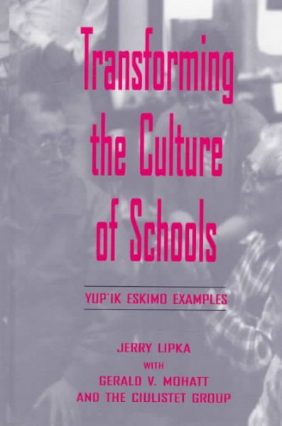 Transforming the culture of schools : Yup'ik Eskimo examples / Jerry Lipka with Gerald V. Mohatt and the Ciulistet group.