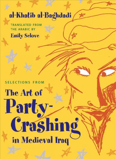 Selections from the art of party-crashing in medieval Iraq [electronic resource] / al-Khatib al-Baghdadi ; translated and illustrated by Emily Selove.