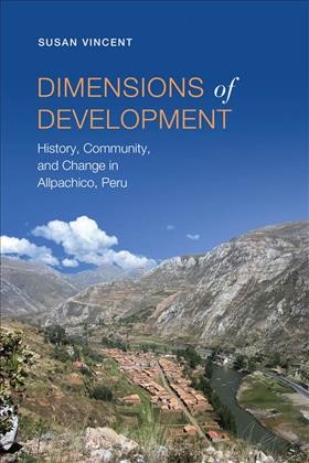 Dimensions of development [electronic resource] : history, community, and change in Allpachico, Peru / Susan Vincent.