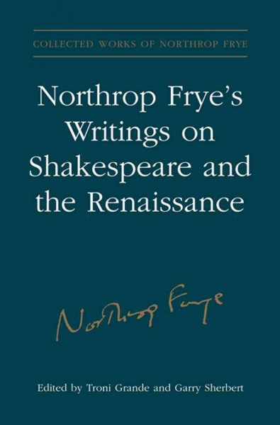 Northrop Frye's writings on Shakespeare and the Renaissance [electronic resource] / edited by Troni Y. Grande and Garry Sherbert.
