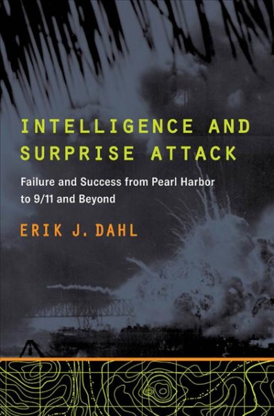 Intelligence and surprise attack : failure and success from Pearl Harbor to 9/11 and beyond / Erik J. Dahl.