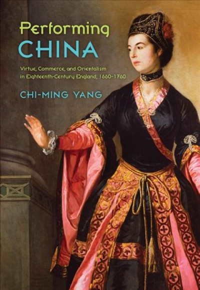 Performing China [electronic resource] : virtue, commerce, and orientalism in eighteenth-century England, 1660-1760 / Chi-ming Yang.