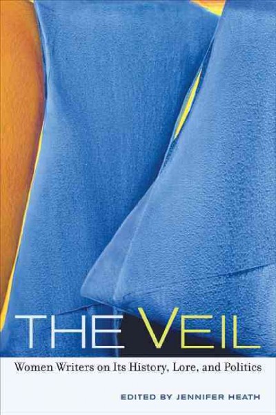 The Veil [electronic resource] : Women Writers on Its History, Lore, and Politics.