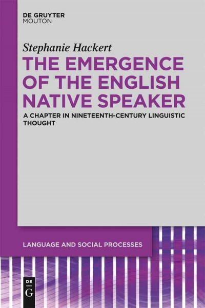 The emergence of the English native speaker [electronic resource] : a chapter in nineteenth-century linguistic thought / Stephanie Hackert.