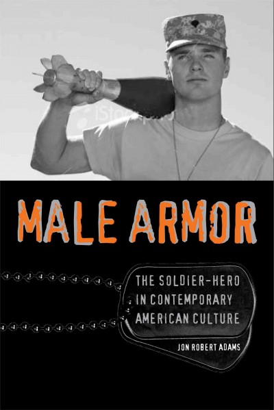 Male armor [electronic resource] : the soldier-hero in contemporary American culture / Jon Robert Adams.