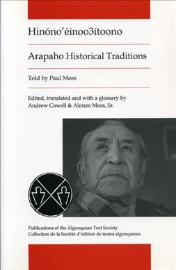 Hinóno'éínoo3ítoono [electronic resource] = Arapaho historical traditions / told by Paul Moss ; edited, translated and with a glossary by Andrew Cowell & Alonzo Moss, Sr.
