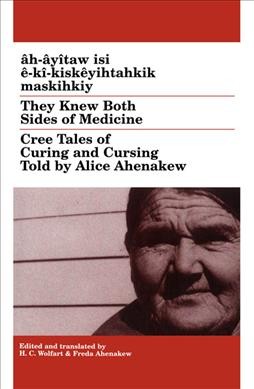 Âh-âyîtaw isi ê-kî-kiskêyihtahkik maskihkiy [electronic resource] = They knew both sides of medicine : Cree tales of curing and cursing / told by Alice Ahenakew ; edited, translated and with a glossary by H.C. Wolfart & Freda Ahenakew.