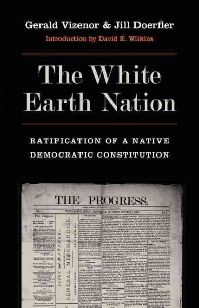 The White Earth nation : ratification of a native democratic constitution / Gerald Vizenor and Jill Doerfler ; introduction by David E. Wilkins.