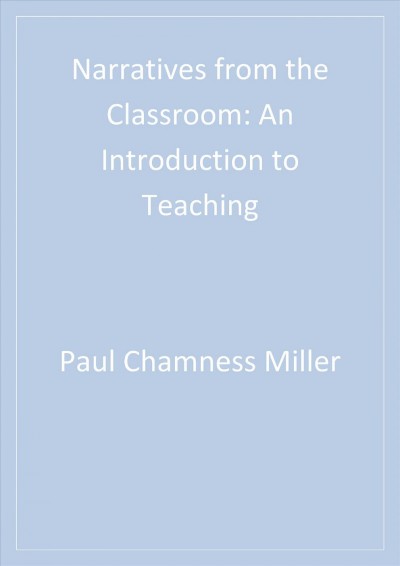 Narratives from the classroom [electronic resource] : an introduction to teaching / Paul Chamness Miller, editor ; foreword by William Ayers.