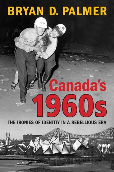 Canada's 1960s [electronic resource] : the ironies of identity in a rebellious era / Bryan D. Palmer.