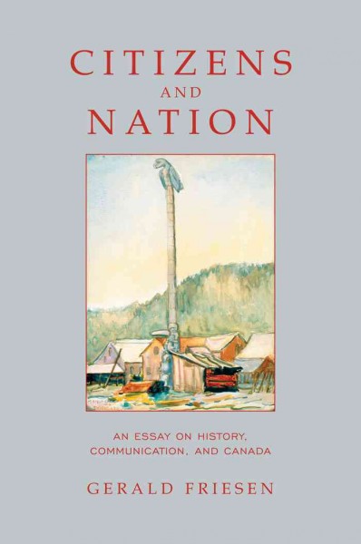 Citizens and nation [electronic resource] : an essay on history, communication, and Canada / Gerald Friesen.