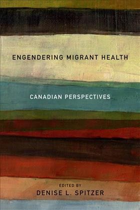 Engendering migrant health [electronic resource] : Canadian perspectives / edited by Denise L. Spitzer.