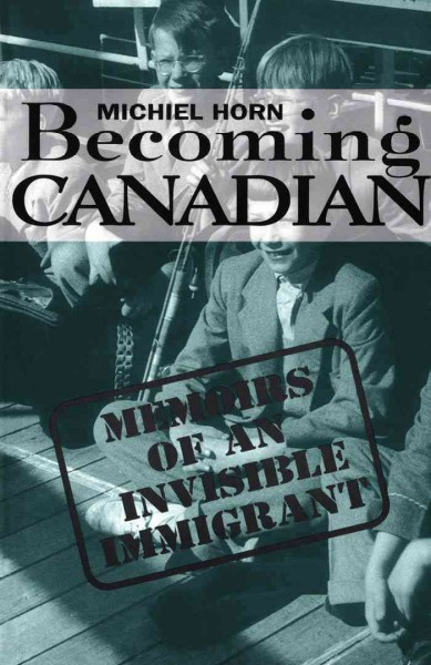 Becoming Canadian [electronic resource] : memoirs of an invisible immigrant / Michiel Horn.