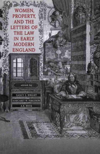 Women, property, and the letters of the law in early modern England [electronic resource] / edited by Nancy E. Wright, Margaret W. Ferguson, A.R. Buck.