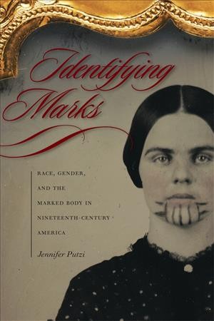 Identifying marks [electronic resource] : race, gender, and the marked body in nineteenth-century America / Jennifer Putzi.