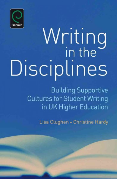 Writing in the disciplines [electronic resource] : building supportive cultures for student writing in UK higher education / edited by Lisa Clughen, Christine Hardy.