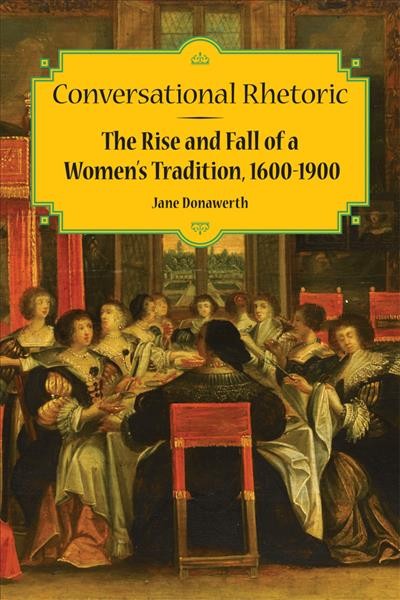 Conversational rhetoric [electronic resource] : the rise and fall of a women's tradition, 1600-1900 / Jane Donawerth.