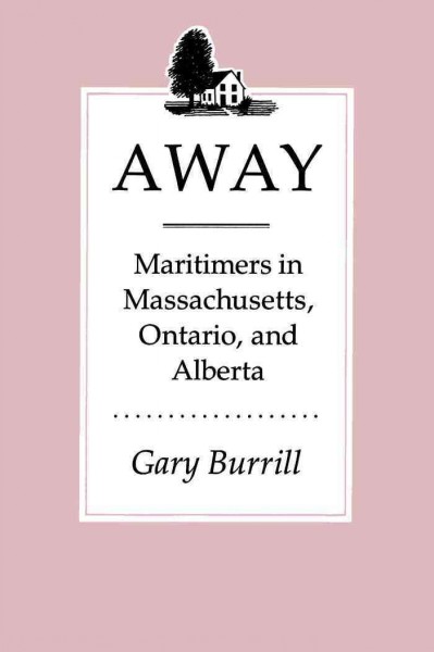 Away [electronic resource] : maritimers in Massachusetts, Ontario, and Alberta :an oral history of leaving home / Gary Burrill.
