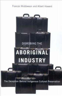 Disrobing the aboriginal industry [electronic resource] : the deception behind indigenous cultural preservation / Frances Widdowson and Albert Howard.