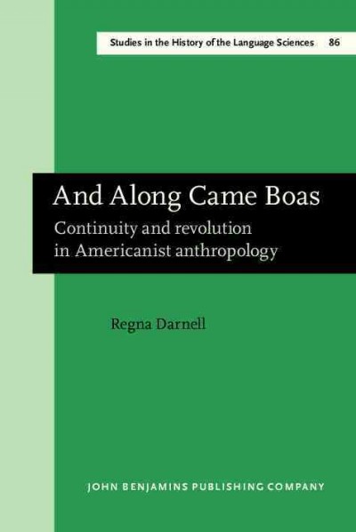 And along came Boas [electronic resource] : continuity and revolution in Americanist anthropology / Regna Darnell.