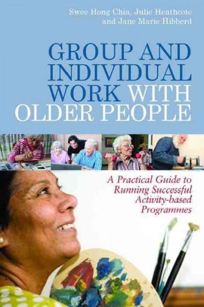 Group and individual work with older people [electronic resource] : a practical guide to running successful activity-based programmes / Swee Hong Chia, Julie Heathcote and Jane Marie Hibberd ; illustrated by Andrew J. Hibberd.