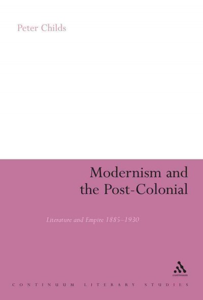 Modernism and the post-colonial [electronic resource] : literature and Empire, 1885-1930 / Peter Childs.