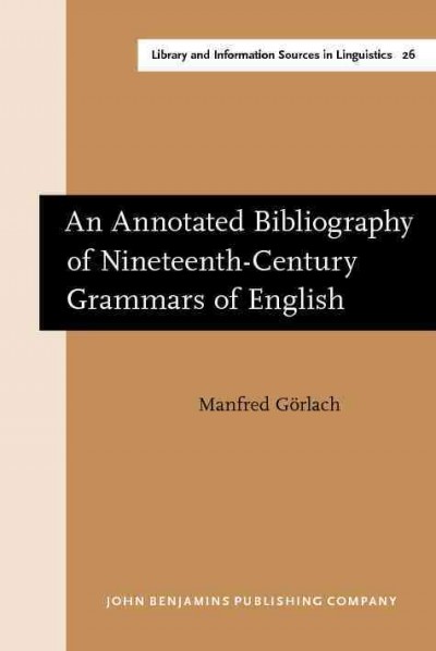 An annotated bibliography of nineteenth-century grammars of English [electronic resource] / Manfred Görlach ; with a foreword by Ian Michael.