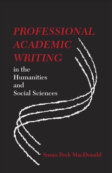 Professional academic writing in the humanities and social sciences [electronic resource] / Susan Peck MacDonald.