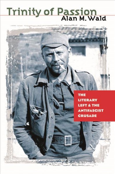 Trinity of passion [electronic resource] : the literary left and the antifascist crusade / Alan M. Wald.