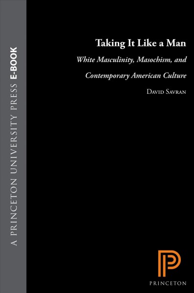Taking it like a man [electronic resource] : white masculinity, masochism, and contemporary American culture / David Savran.