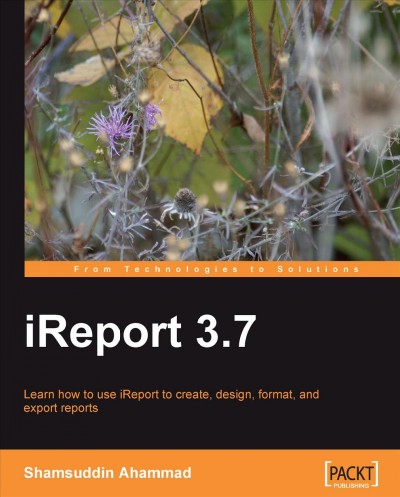 IReport 3.7 [electronic resource] : learn how to use iReport to create, design, format, and export reports / Shamsuddin Ahammad.