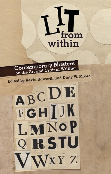Lit from within [electronic resource] : contemporary masters on the art and craft of writing / edited by Kevin Haworth and Dinty W. Moore.