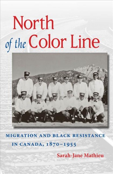 North of the color line [electronic resource] : migration and Black resistance in Canada, 1870-1955 / Sarah-Jane Mathieu.