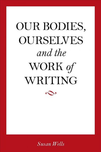 Our bodies, ourselves and the work of writing [electronic resource] / Susan Wells.